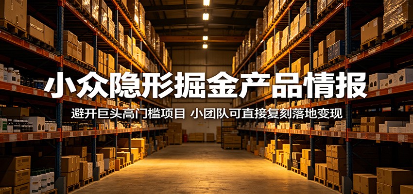 小众隐形掘金产品情报:避开巨头高门槛项目,小团队可直接复刻落地变现-余宽网创