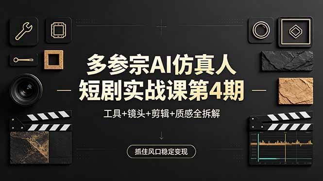 （18249期）多参宗AI仿真人短剧实战课第4期，工具+镜头+剪辑+质感全拆解，抓住风口稳定变现-余宽网创