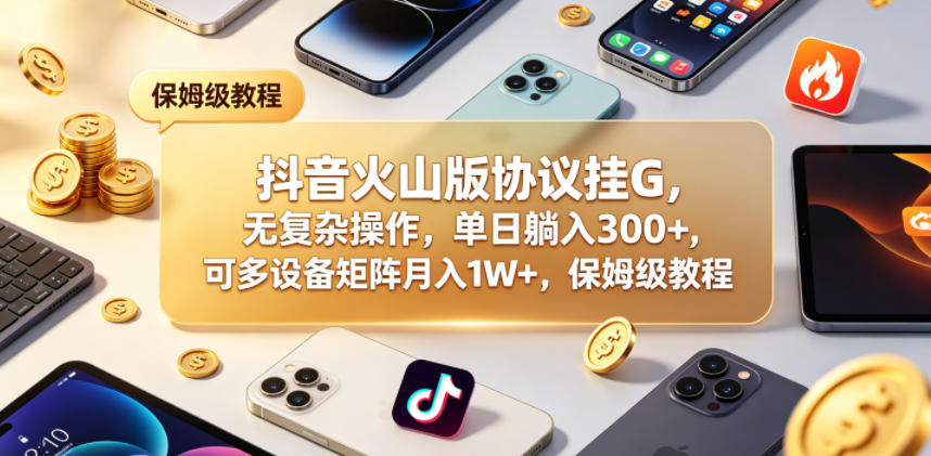 抖音火山版协议挂G,无复杂操作,单日躺入300+,可多设备矩阵月入1W+,保姆级教程【揭秘】-余宽网创