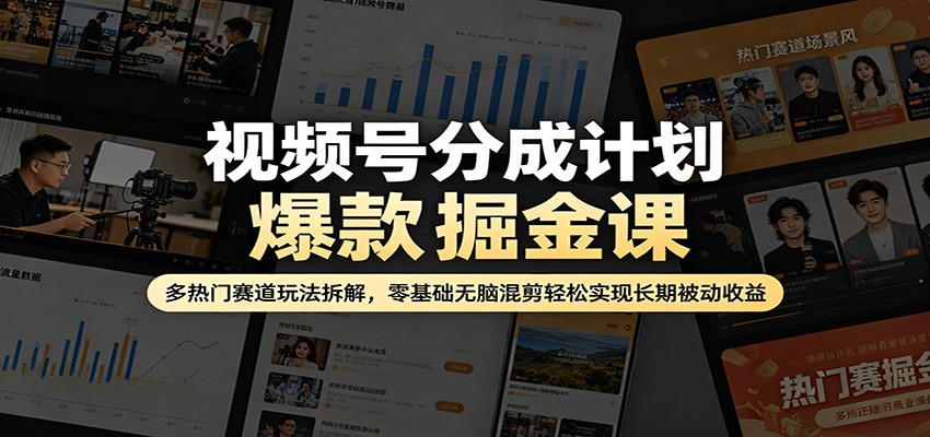 视频号分成计划爆款掘金课：多热门赛道玩法拆解，零基础无脑混剪轻松实现长期被动收益-余宽网创