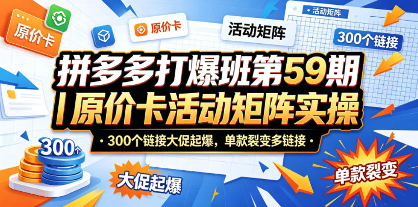 拼多多打爆班第59期|原价卡活动矩阵实操,300个链接大促起爆,单款裂变多链接-余宽网创