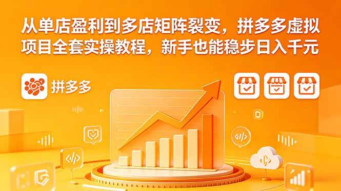 (18576期)从单店盈利到多店矩阵裂变,拼多多虚拟项目全套实操教程,新手也能稳步日入千元-余宽网创