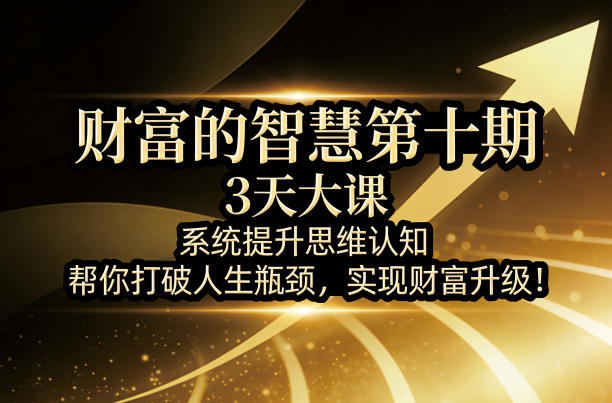 财富的智慧第十期，3天大课，系统提升思维认知，帮你打破人生瓶颈，实现财富升级！-余宽网创