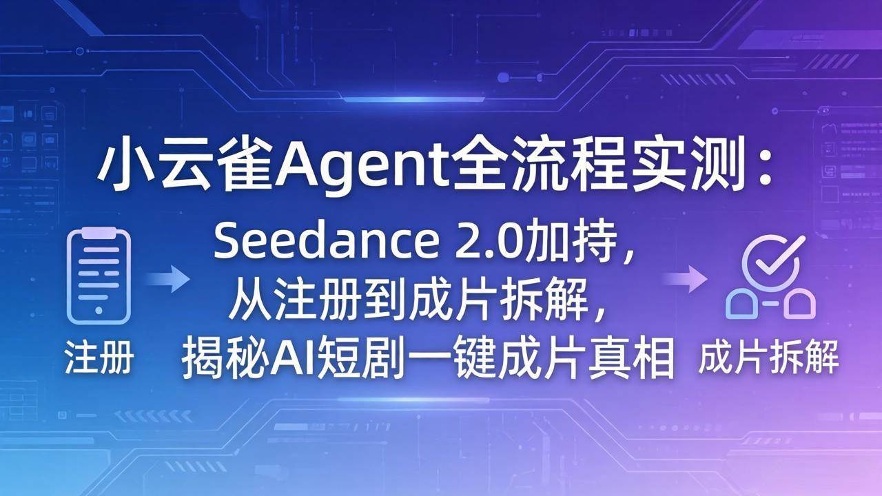 （18167期）小云雀Agent全流程实测：Seedance 2.0加持，从注册到成片拆解，揭秘AI短剧一键成片真相-余宽网创