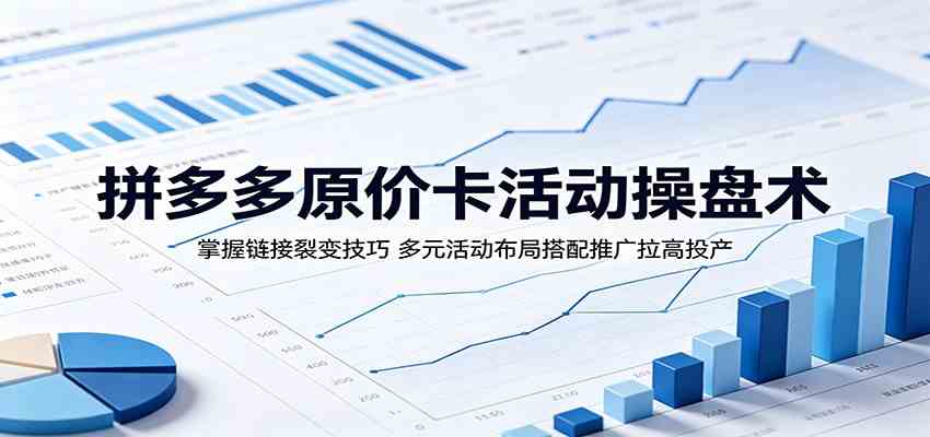 拼多多原价卡活动操盘术：掌握链接裂变技巧，多元活动布局搭配推广拉高投产-余宽网创