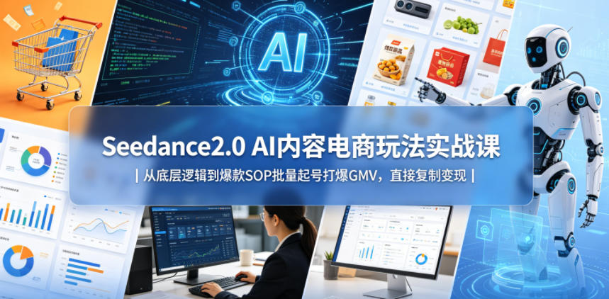 Seedance2.0 AI内容电商玩法实战课|从底层逻辑到爆款SOP批量起号打爆GMV,直接复制变现-余宽网创