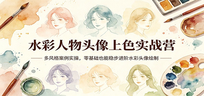 水彩人物头像上色实战营:多风格案例实操,零基础也能稳步进阶水彩头像绘制-余宽网创