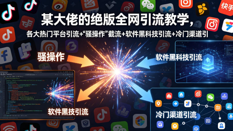 某大佬的绝版全网引流教学，各大热门平台引流+”骚操作”截流+软件黑科技引流+冷门渠道引流等-余宽网创