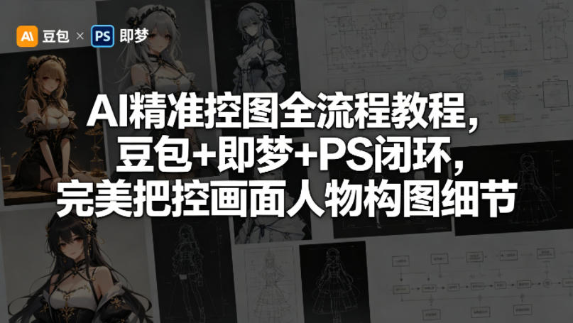 AI精准控图全流程教程，豆包+即梦+PS闭环，完美把控画面人物构图细节-余宽网创