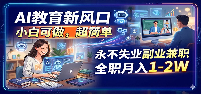 AI教育新风口，小白可做，超简单，永不失业副业兼职 全职月入1-2W-余宽网创