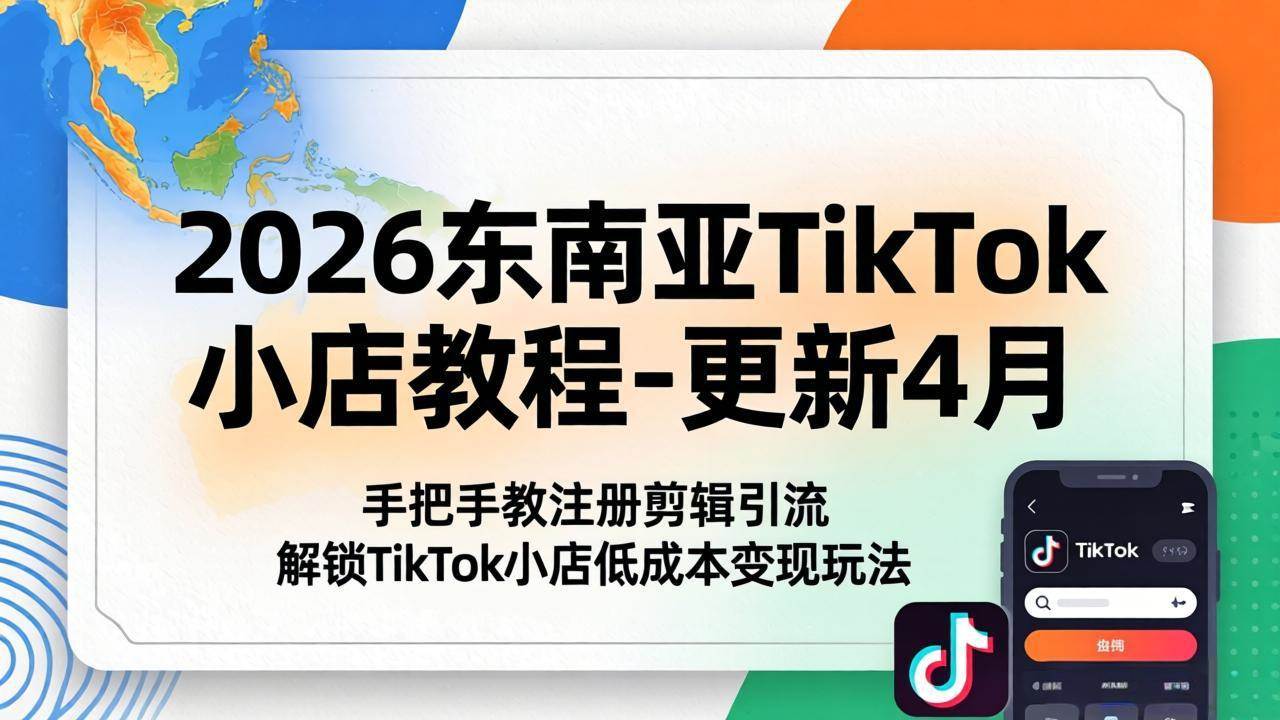 （18180期）2026东南亚TikTok小店教程-更新4月，手把手教注册剪辑引流，解锁TikTok小店低成本变现玩法-余宽网创
