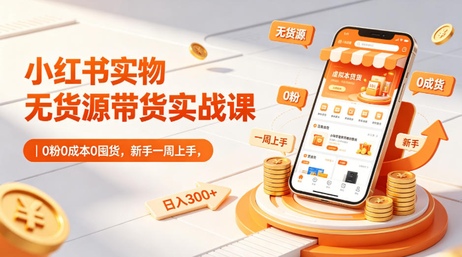 小红书实物无货源带货实战课｜0粉0成本0囤货，新手一周上手，日入300+-余宽网创
