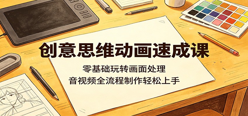 创意思维动画速成课:零基础玩转画面处理,音视频全流程制作轻松上手-余宽网创