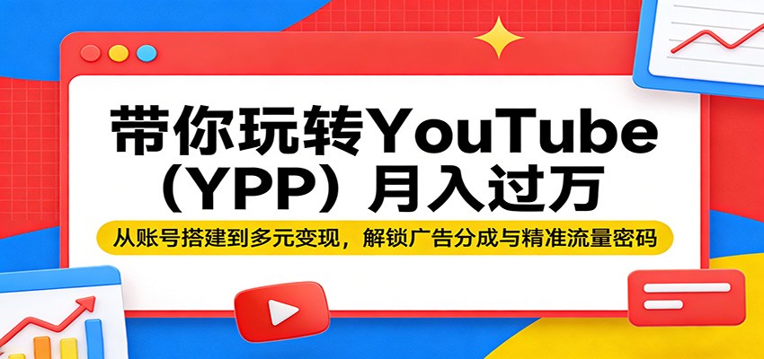 带你玩转YouTube（YPP）月入过万：从账号搭建到多元变现，解锁广告分成与精准流量密码-余宽网创