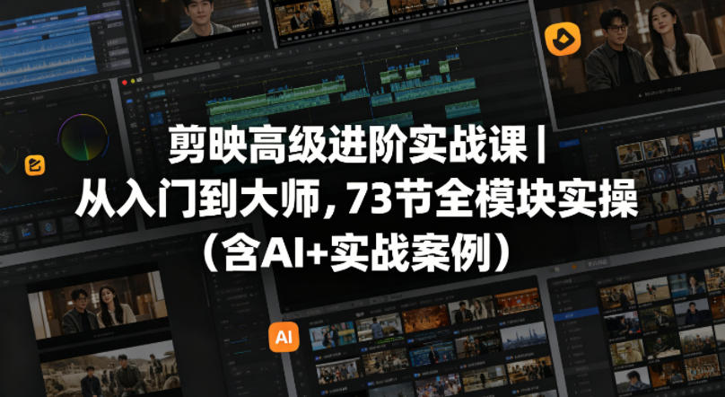 剪映高级进阶实战课｜从入门到大师，73节全模块实操（含AI+实战案例）-余宽网创