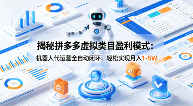 揭秘拼多多虚拟类目盈利模式：机器人代运营全自动闭环，轻松实现月入1-5W-余宽网创