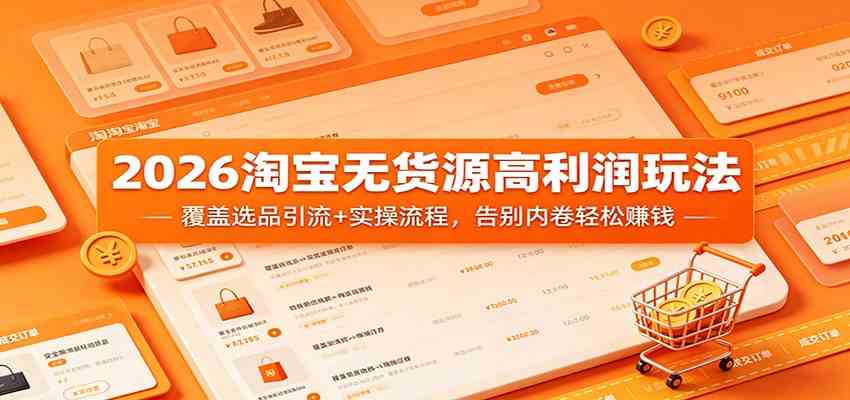 2026淘宝无货源高利润玩法：覆盖选品引流+实操流程，告别内卷轻松赚钱-余宽网创