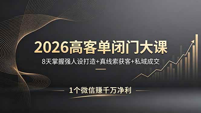 （18200期）2026高客单闭门大课，8 天掌握强人设打造 + 真线索获客 + 私域成交，1 个微信赚千万净利-余宽网创