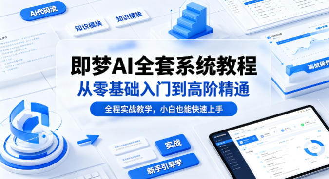 即梦AI全套系统教程，从零基础入门到高阶精通，全程实战教学，小白也能快速上手-余宽网创