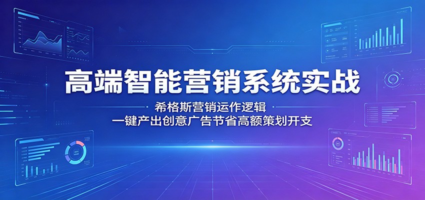高端智能营销系统实战：希格斯营销运作逻辑，一键产出创意广告节省高额策划开支-余宽网创