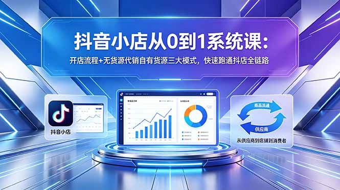（18555期）抖音小店从0到1系统课：开店流程+无货源代销自有货源三大模式，快速跑通抖店全链路-余宽网创