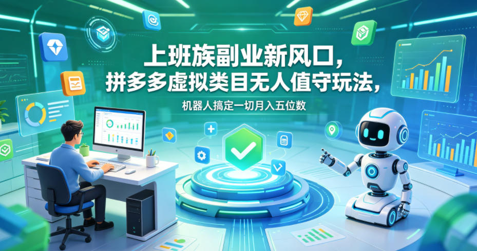 上班族副业新风口,拼多多虚拟类目无人值守玩法,机器人搞定一切月入五位数【揭秘】-余宽网创