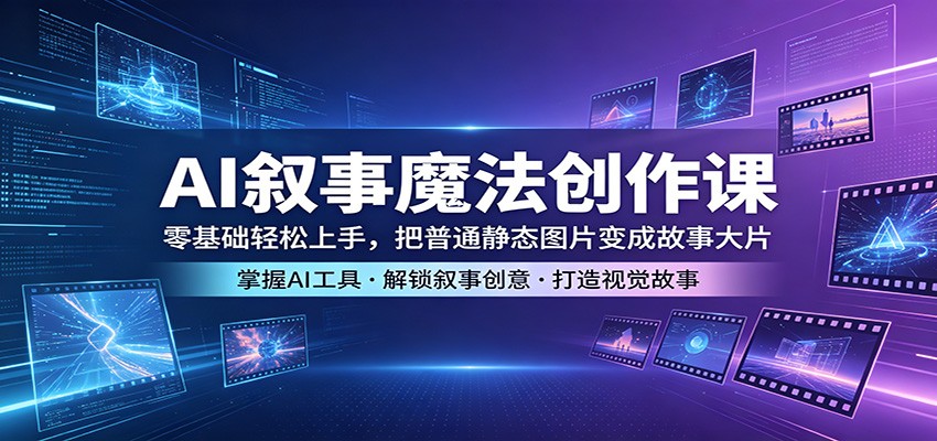 AI叙事魔法创作课:零基础轻松上手,把普通静态图片变成故事大片-余宽网创