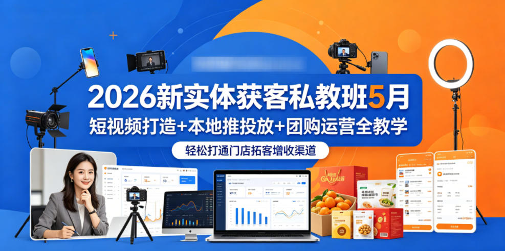 2026新实体获客私教班5月,短视频打造+本地推投放+团购运营全教学,轻松打通门店拓客增收渠道-余宽网创