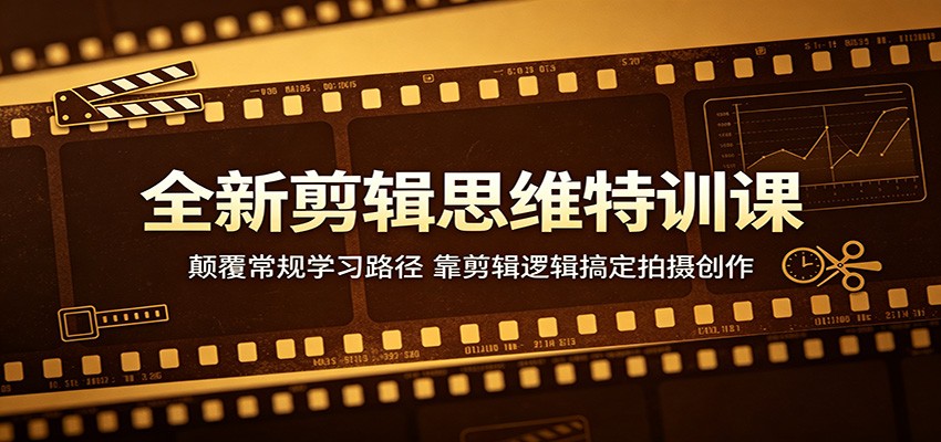 全新剪辑思维特训课：颠覆常规学习路径，靠剪辑逻辑搞定拍摄创作-余宽网创