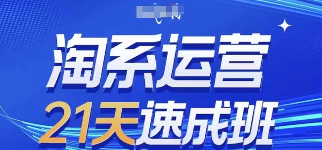 淘系运营21天速成班，0基础轻松搞定淘系运营，不做假把式，快速复制落地(更新26年4月)-余宽网创