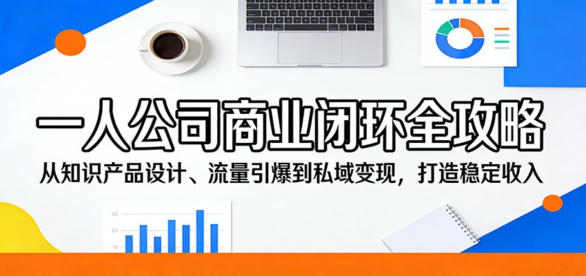 一人公司商业闭环全攻略：从知识产品设计、流量引爆到私域变现，打造稳定收入-余宽网创