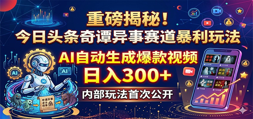 重磅揭秘！今日头条奇谭异事赛道暴利玩法：AI自动生成爆款视频，日入300+-余宽网创