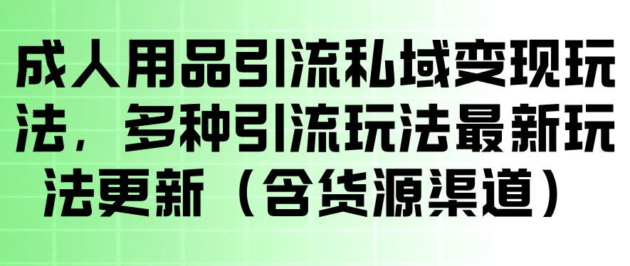 成人用品引流私域变现玩法,多种引流玩法最新玩法,操作简单(含货源渠道)-余宽网创