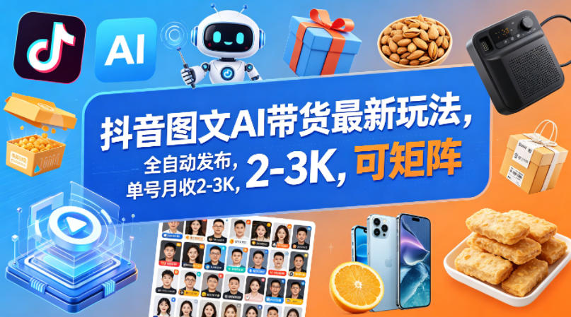 抖音图文AI带货最新玩法，全自动发布，单号月收2-3K，可矩阵-余宽网创