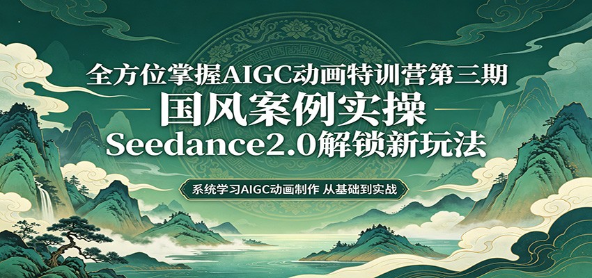 零基础AIGC动画精通第三期:国风案例实操,Seedance2.0解锁新玩法-余宽网创