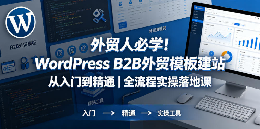 外贸人必学!WordPress B2B外贸模板建站从入门到精通|全流程实操落地课-余宽网创