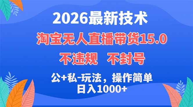 （18359期）2026最新技术，淘宝无人直播带货15.0，不封号，不违规，公+私玩法，操作简单，日入1000+-余宽网创