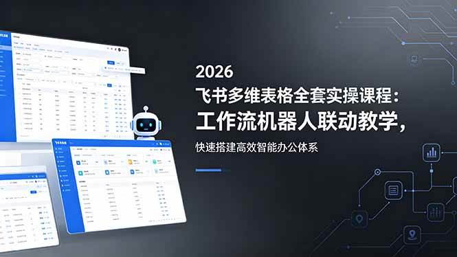 （18541期）2026飞书多维表格全套实操课程：工作流机器人联动教学，快速搭建高效智能办公体系-余宽网创