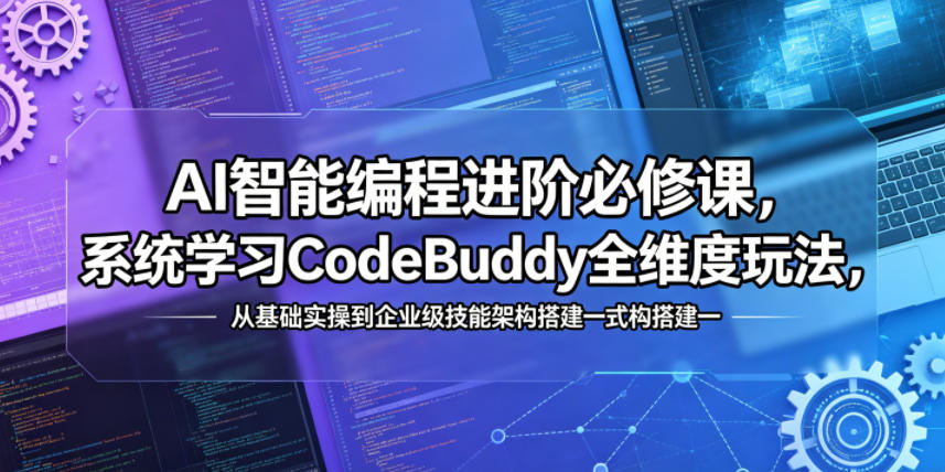 AI智能编程进阶必修课，系统学习CodeBuddy全维度玩法，从基础实操到企业级技能架构搭建一站式精通-余宽网创