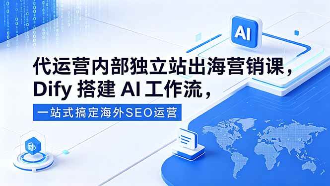 （18521期）代运营内部独立站出海营销课，Dify搭建AI工作流，一站式搞定海外SEO运营-余宽网创
