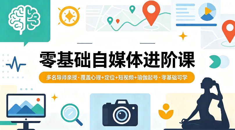 零基础自媒体进阶课，多名导师亲授，覆盖心理+定位+短视频+瑜伽起号，零基础可学-余宽网创