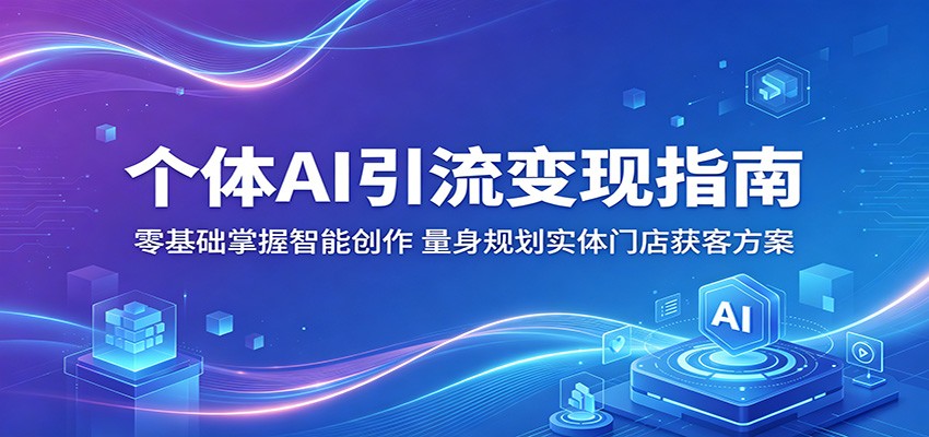 个体AI引流变现指南：零基础掌握智能创作，量身规划实体门店获客方案-余宽网创