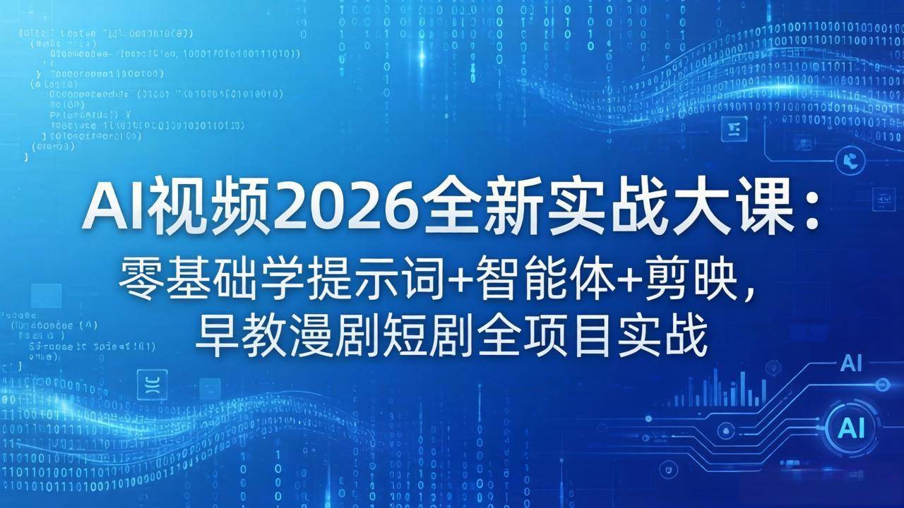 （18102期）AI视频2026全新实战大课：零基础学提示词+智能体+剪映，早教漫剧短剧全项目实战-余宽网创