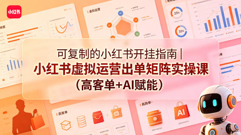 可复制的小红书开挂指南|小红书虚拟运营出单矩阵实操课(高客单+AI赋能)-余宽网创
