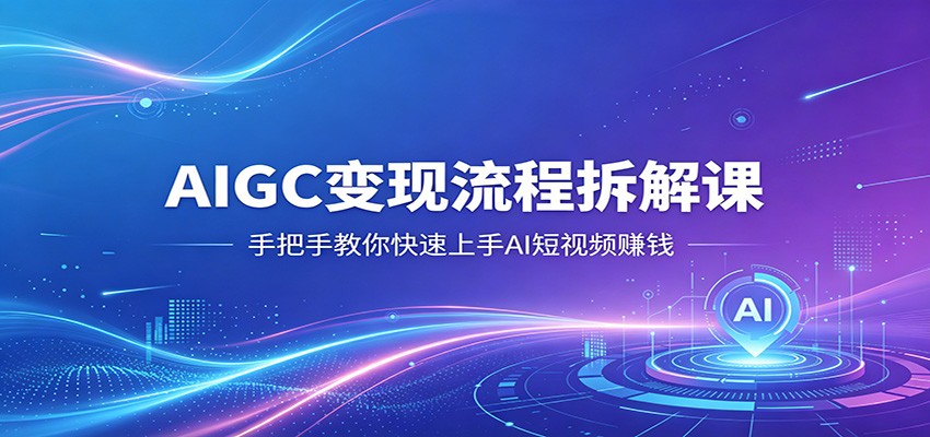 AIGC变现流程拆解课，手把手教你快速上手AI短视频赚钱-余宽网创