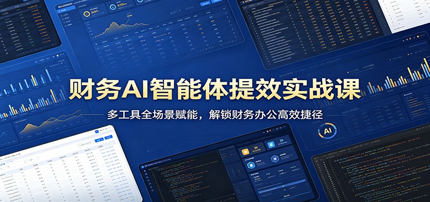 财务AI智能体提效实战课：多工具全场景赋能，解锁财务办公高效捷径-余宽网创