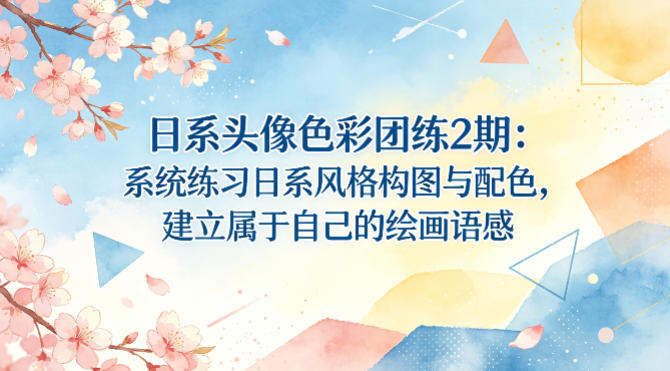日系头像色彩团练2期:系统练习日系风格构图与配色,建立属于自己的绘画语感-余宽网创