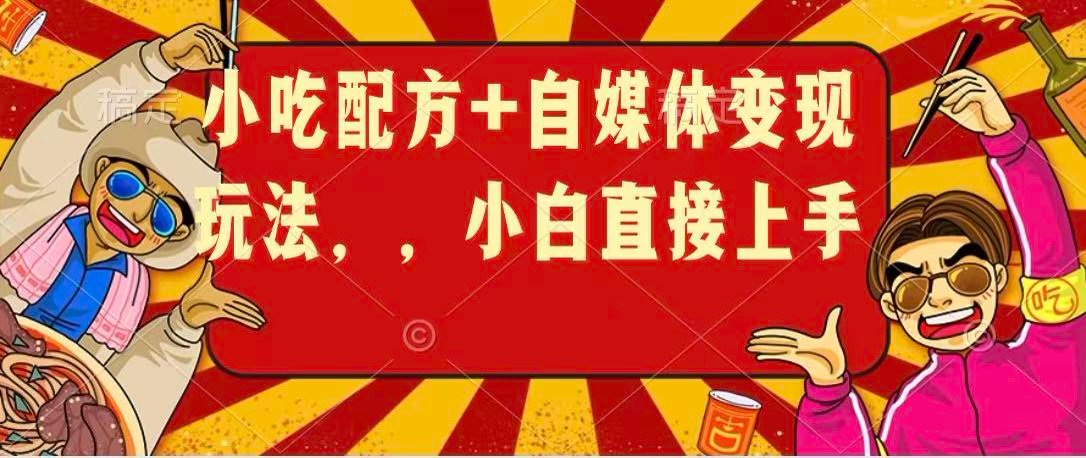 小吃配方+自媒体变现玩法，小白直接上手-余宽网创