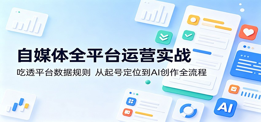 自媒体全平台运营实战：吃透平台数据规则，从起号定位到AI创作全流程-余宽网创