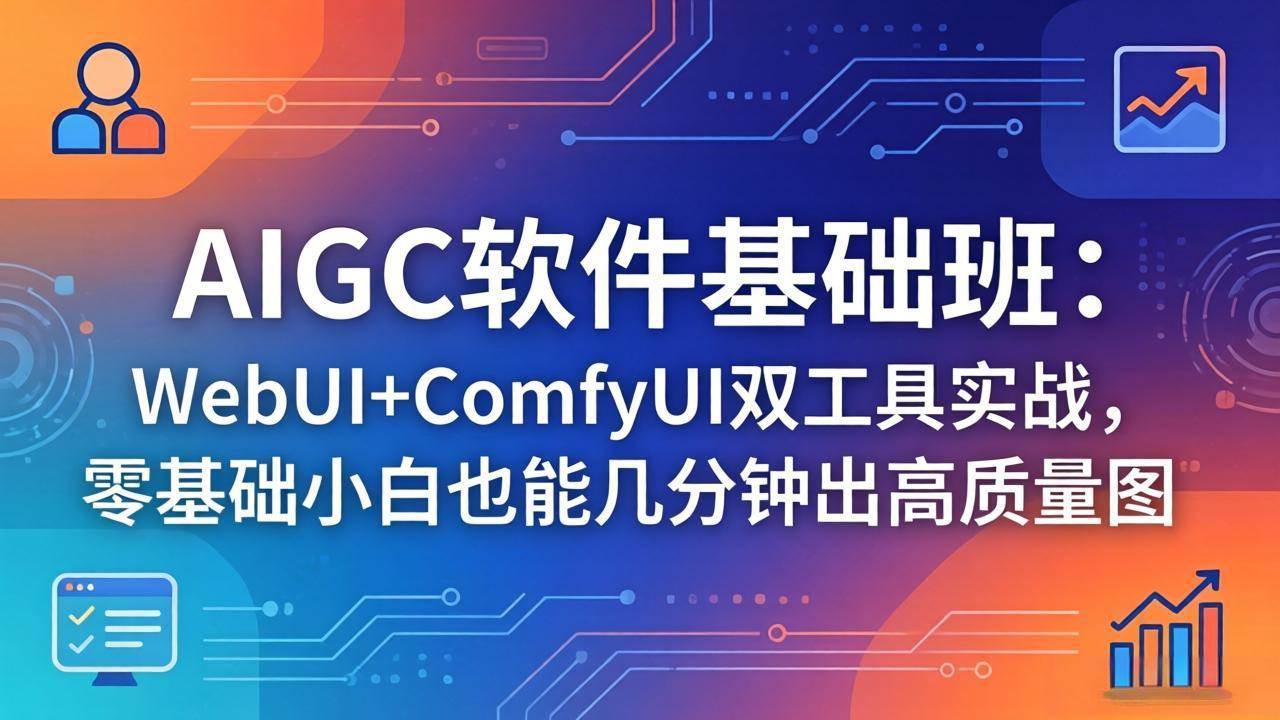 （18267期）AIGC软件基础班：WebUI+ComfyUI双工具实战，零基础小白也能几分钟出高质量图-余宽网创